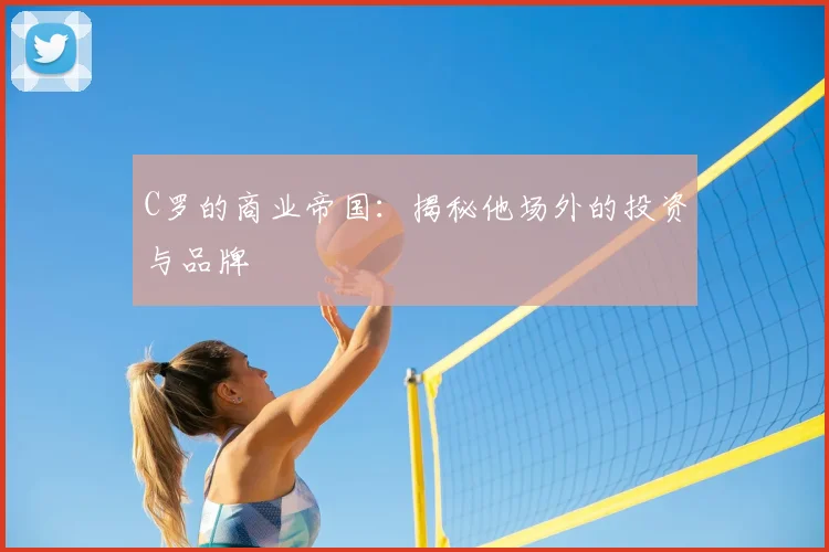 C罗的商业帝国:揭秘他场外的投资与品牌