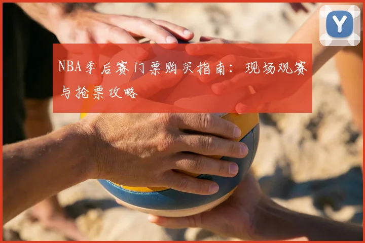 NBA季后赛门票购买指南：现场观赛与抢票攻略