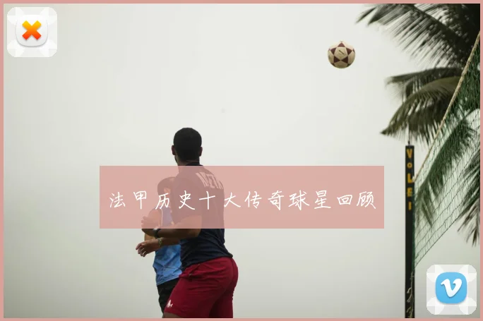 法甲历史十大传奇球星回顾