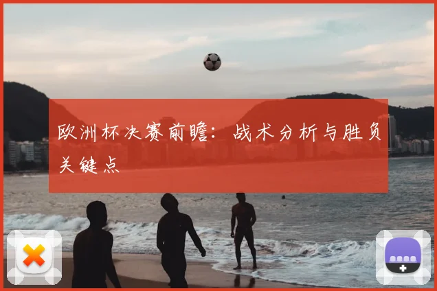 欧洲杯决赛前瞻:战术分析与胜负关键点