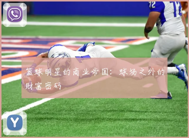 篮球明星的商业帝国:球场之外的财富密码