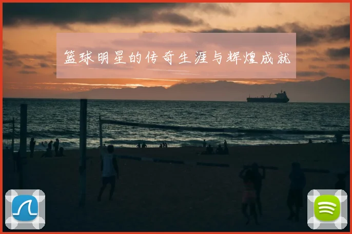 篮球明星的传奇生涯与辉煌成就