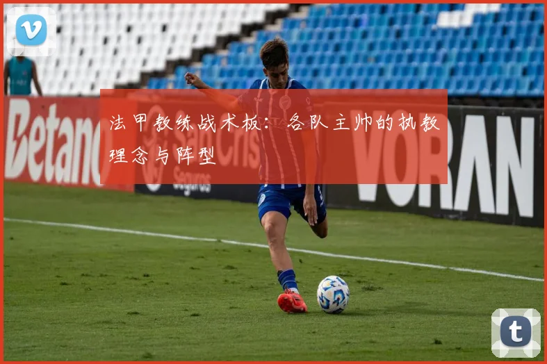 法甲教练战术板:各队主帅的执教理念与阵型