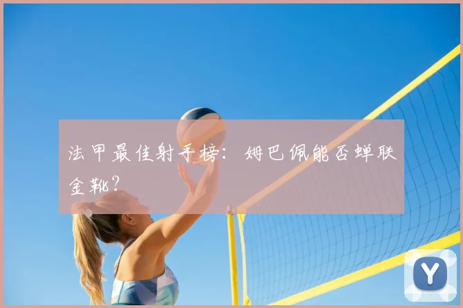 法甲最佳射手榜:姆巴佩能否蝉联金靴?