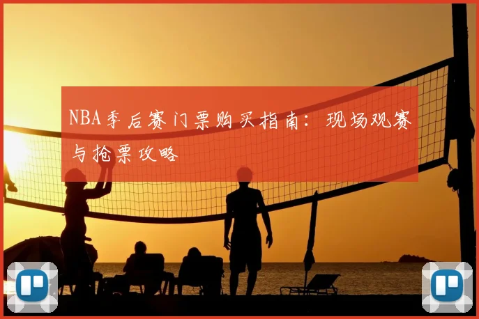 NBA季后赛门票购买指南:现场观赛与抢票攻略